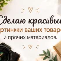 Сделаю красивые картинки для вашего товара, в Москве