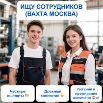 Вахта/Москва/без опыта, в Москве