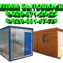 Куплю бытовку б у, строительные бытовки б у, в Жуковском